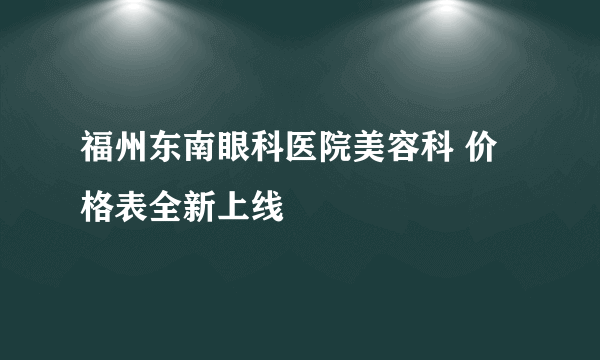 福州东南眼科医院美容科 价格表全新上线