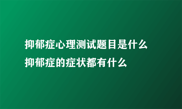 抑郁症心理测试题目是什么    抑郁症的症状都有什么