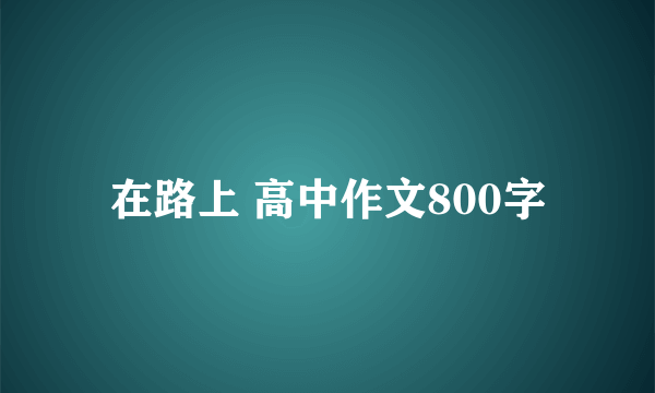 在路上 高中作文800字