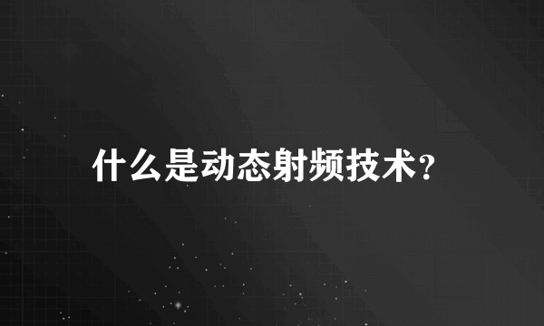 什么是动态射频技术？