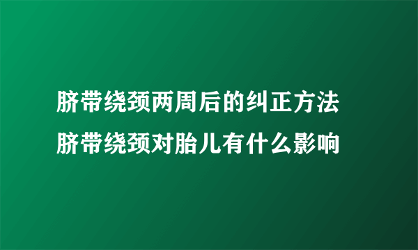 脐带绕颈两周后的纠正方法 脐带绕颈对胎儿有什么影响