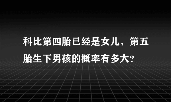 科比第四胎已经是女儿，第五胎生下男孩的概率有多大？