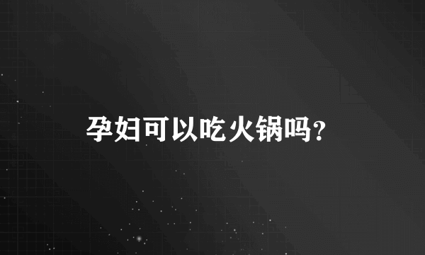 孕妇可以吃火锅吗？