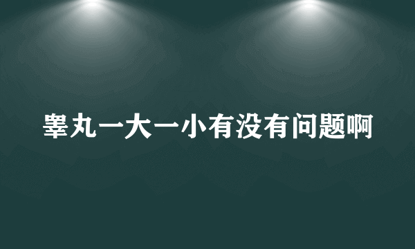 睾丸一大一小有没有问题啊