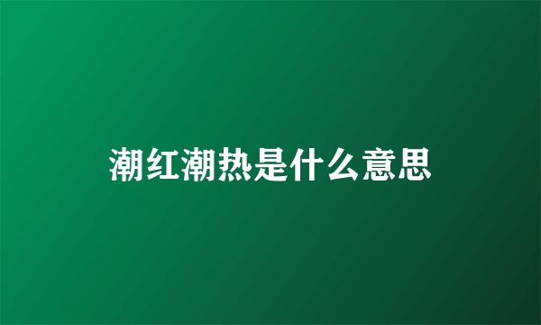 潮红潮热是什么意思