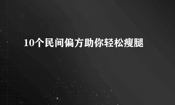 10个民间偏方助你轻松瘦腿