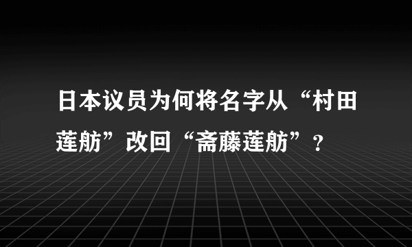 日本议员为何将名字从“村田莲舫”改回“斋藤莲舫”？