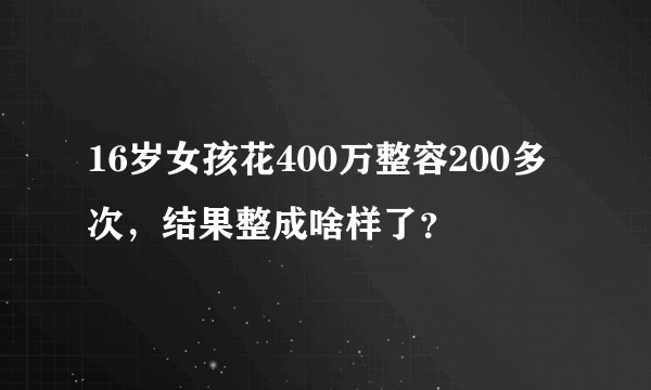 16岁女孩花400万整容200多次，结果整成啥样了？