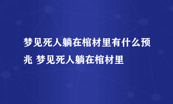 梦见死人躺在棺材里有什么预兆 梦见死人躺在棺材里