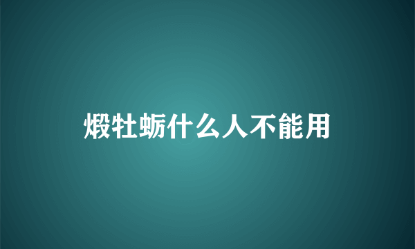 煅牡蛎什么人不能用