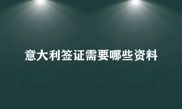 意大利签证需要哪些资料