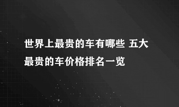 世界上最贵的车有哪些 五大最贵的车价格排名一览