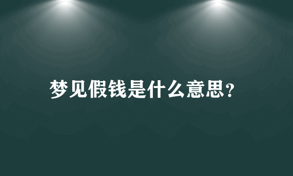 梦见假钱是什么意思？