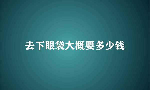 去下眼袋大概要多少钱