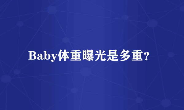 Baby体重曝光是多重？