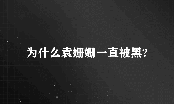 为什么袁姗姗一直被黑?