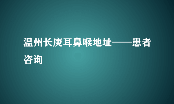 温州长庚耳鼻喉地址——患者咨询