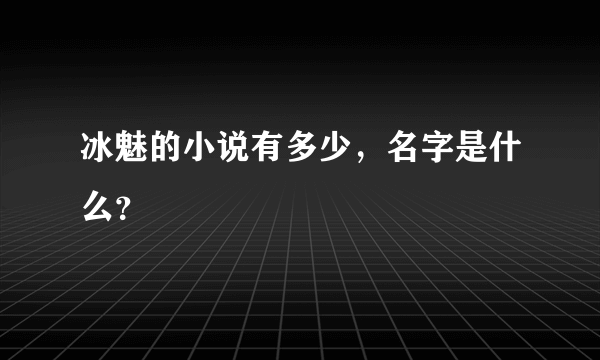 冰魅的小说有多少，名字是什么？