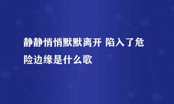 静静悄悄默默离开 陷入了危险边缘是什么歌