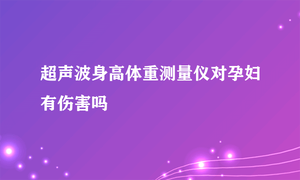 超声波身高体重测量仪对孕妇有伤害吗