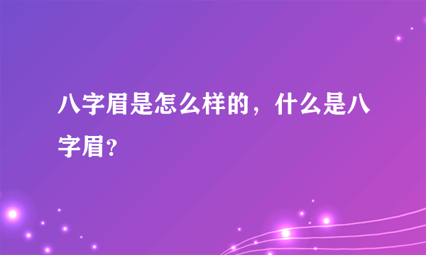 八字眉是怎么样的，什么是八字眉？