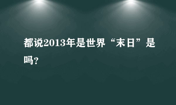 都说2013年是世界“末日”是吗？