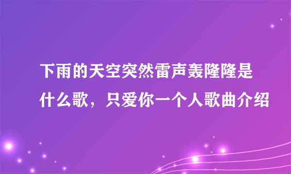 下雨的天空突然雷声轰隆隆是什么歌，只爱你一个人歌曲介绍