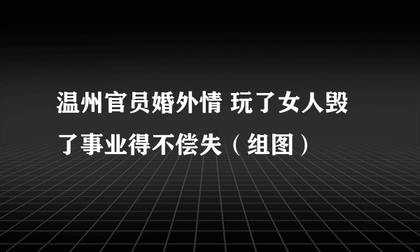 温州官员婚外情 玩了女人毁了事业得不偿失（组图）