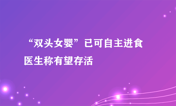 “双头女婴”已可自主进食 医生称有望存活