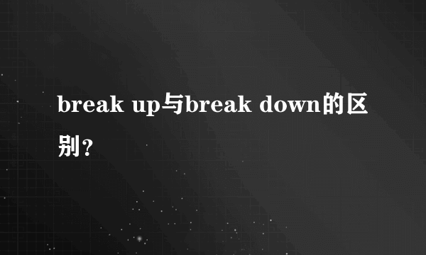 break up与break down的区别？