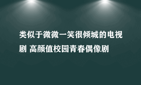 类似于微微一笑很倾城的电视剧 高颜值校园青春偶像剧