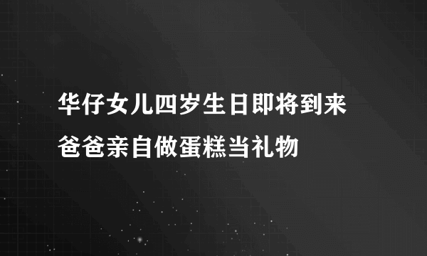 华仔女儿四岁生日即将到来 爸爸亲自做蛋糕当礼物