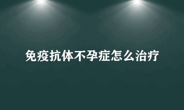 免疫抗体不孕症怎么治疗