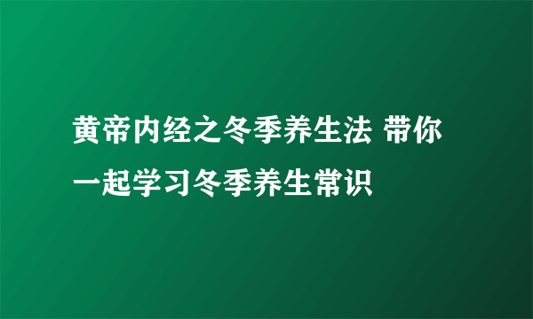 黄帝内经之冬季养生法 带你一起学习冬季养生常识