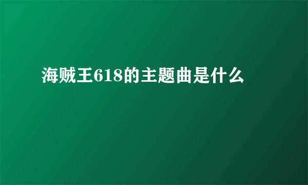 海贼王618的主题曲是什么