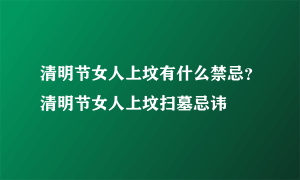 清明节女人上坟有什么禁忌？清明节女人上坟扫墓忌讳