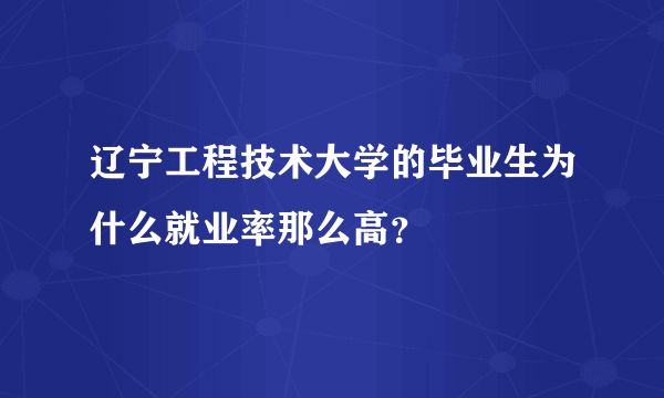 辽宁工程技术大学的毕业生为什么就业率那么高？