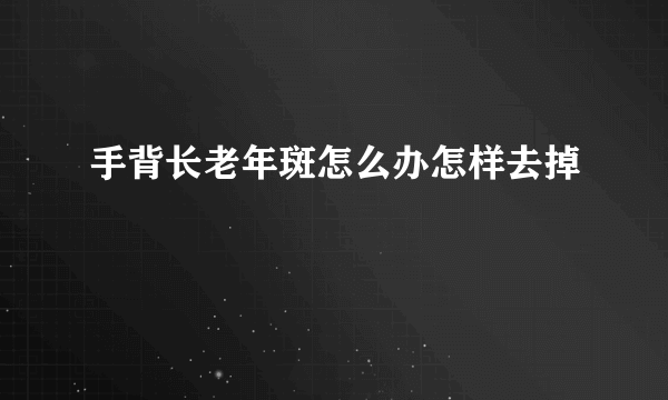 手背长老年斑怎么办怎样去掉