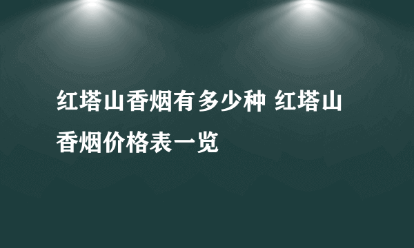 红塔山香烟有多少种 红塔山香烟价格表一览