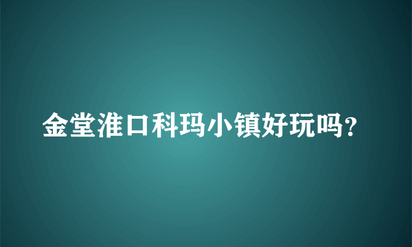 金堂淮口科玛小镇好玩吗？