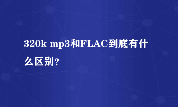 320k mp3和FLAC到底有什么区别？