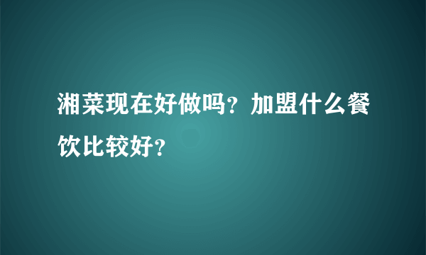 湘菜现在好做吗？加盟什么餐饮比较好？