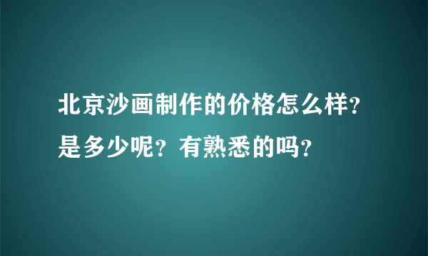 北京沙画制作的价格怎么样？是多少呢？有熟悉的吗？