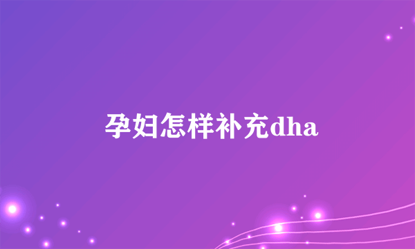  孕妇怎样补充dha