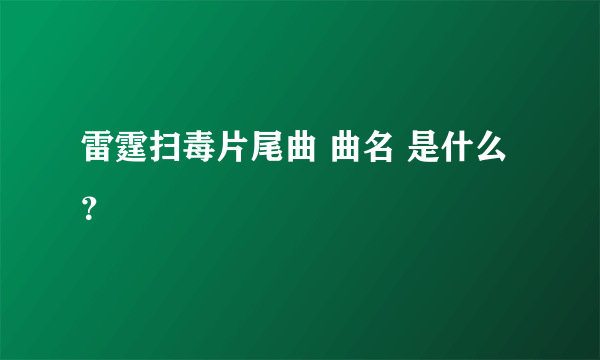 雷霆扫毒片尾曲 曲名 是什么？