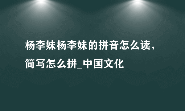 杨李妹杨李妹的拼音怎么读，简写怎么拼_中国文化