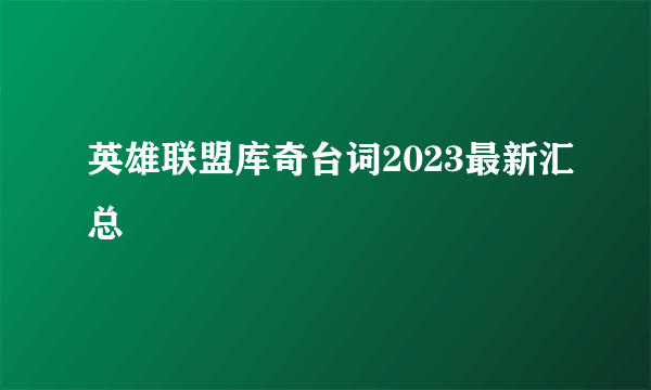 英雄联盟库奇台词2023最新汇总