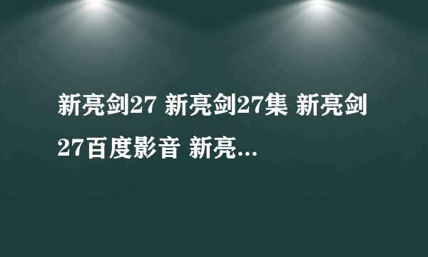 新亮剑27 新亮剑27集 新亮剑27百度影音 新亮剑全集27在线观看