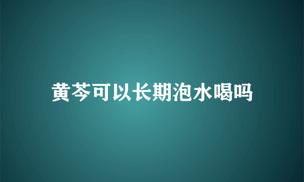 黄芩可以长期泡水喝吗