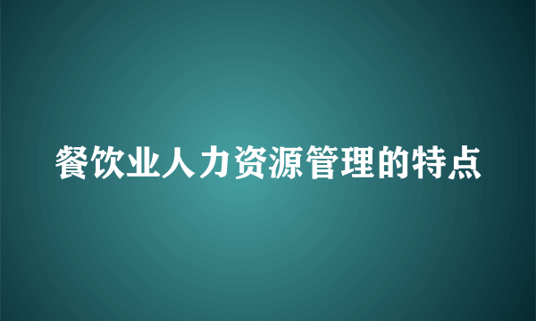 餐饮业人力资源管理的特点